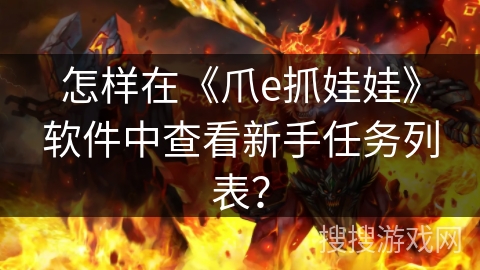 怎样在《爪e抓娃娃》软件中查看新手任务列表? 怎样在《爪e抓娃娃》软件中查看新手任务列表?