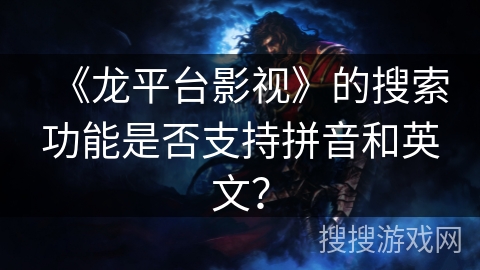 《龙平台影视》的搜索功能是否支持拼音和英文？
