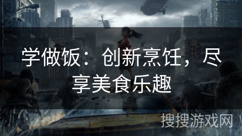 学做饭:创新烹饪,尽享美食乐趣 学做饭:创新烹饪,尽享美食乐趣