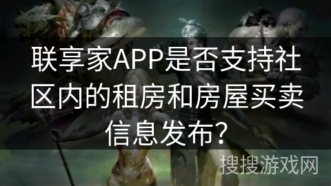 联享家APP是否支持社区内的租房和房屋买卖信息发布? 联享家APP是否支持社区内的租房和房屋买卖信息发布?
