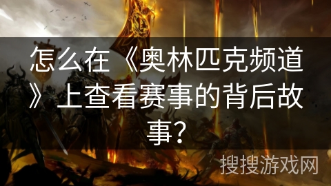 怎么在《奥林匹克频道》上查看赛事的背后故事? 怎么在《奥林匹克频道》上查看赛事的背后故事?