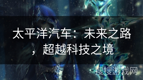 太平洋汽车:未来之路,超越科技之境 太平洋汽车:未来之路,超越科技之境