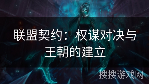 联盟契约:权谋对决与王朝的建立 联盟契约:权谋对决与王朝的建立