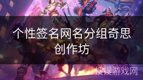 个性签名网名分组奇思创作坊