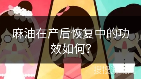 麻油在产后恢复中的功效如何？