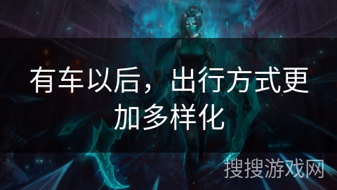 有车以后,出行方式更加多样化 有车以后,出行方式更加多样化
