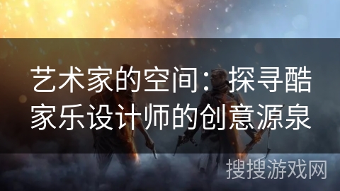 艺术家的空间：探寻酷家乐设计师的创意源泉