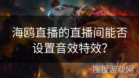 海鸥直播的直播间能否设置音效特效? 海鸥直播的直播间能否设置音效特效?