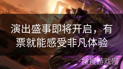 演出盛事即将开启,有票就能感受非凡体验 演出盛事即将开启,有票就能感受非凡体验