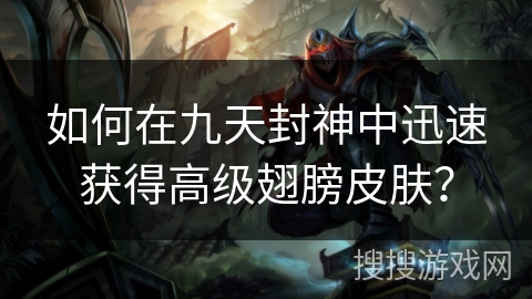如何在九天封神中迅速获得高级翅膀皮肤？