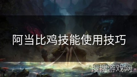 阿当比鸡技能使用技巧 阿当比鸡技能使用技巧