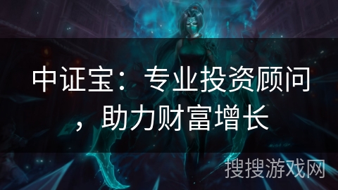 中证宝:专业投资顾问,助力财富增长 中证宝:专业投资顾问,助力财富增长