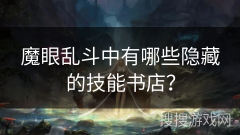 魔眼乱斗中有哪些隐藏的技能书店？