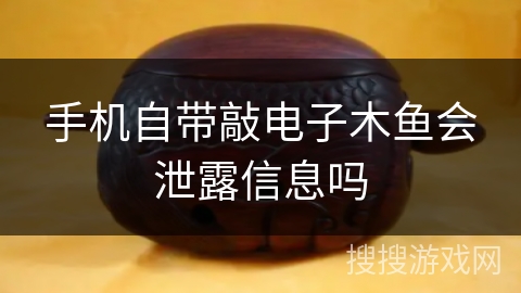 手机自带敲电子木鱼会泄露信息吗 手机自带敲电子木鱼会泄露信息吗