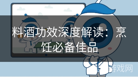 料酒功效深度解读:烹饪必备佳品