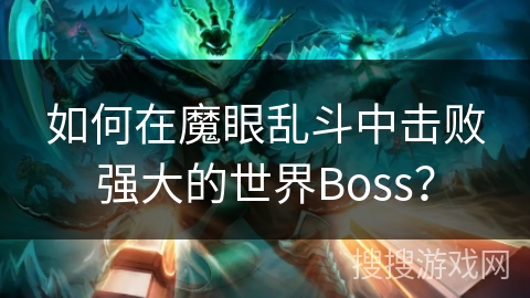 如何在魔眼乱斗中击败强大的世界Boss? 如何在魔眼乱斗中击败强大的世界Boss?