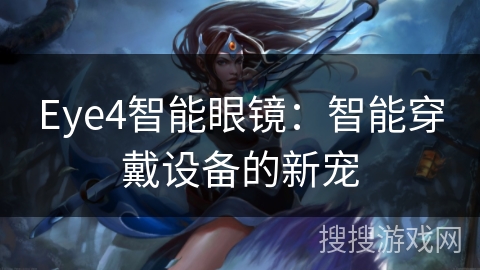 Eye4智能眼镜:智能穿戴设备的新宠 Eye4智能眼镜:智能穿戴设备的新宠