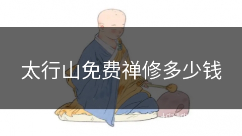 太行山免费禅修多少钱 太行山免费禅修多少钱