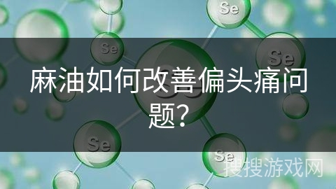 麻油如何改善偏头痛问题?