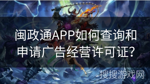 闽政通APP如何查询和申请广告经营许可证? 闽政通APP如何查询和申请广告经营许可证?