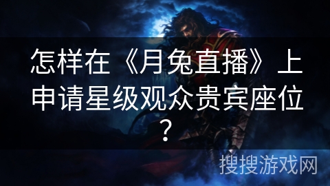 怎样在《月兔直播》上申请星级观众贵宾座位? 怎样在《月兔直播》上申请星级观众贵宾座位?