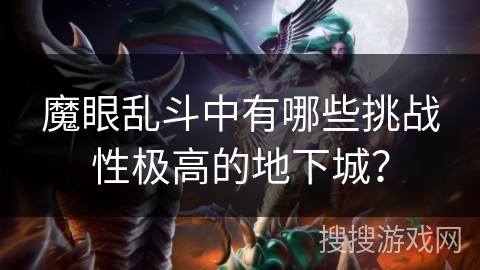 魔眼乱斗中有哪些挑战性极高的地下城? 魔眼乱斗中有哪些挑战性极高的地下城?