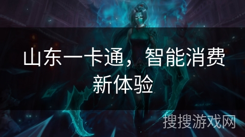 山东一卡通,智能消费新体验 山东一卡通,智能消费新体验
