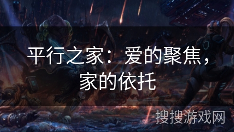 平行之家:爱的聚焦,家的依托 平行之家:爱的聚焦,家的依托