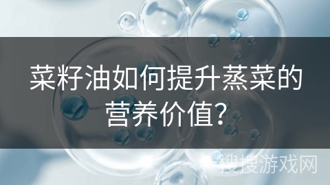菜籽油如何提升蒸菜的营养价值?