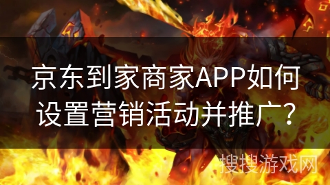 京东到家商家APP如何设置营销活动并推广? 京东到家商家APP如何设置营销活动并推广?