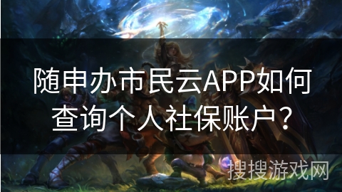 随申办市民云APP如何查询个人社保账户？