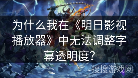为什么我在《明日影视播放器》中无法调整字幕透明度? 为什么我在《明日影视播放器》中无法调整字幕透明度?