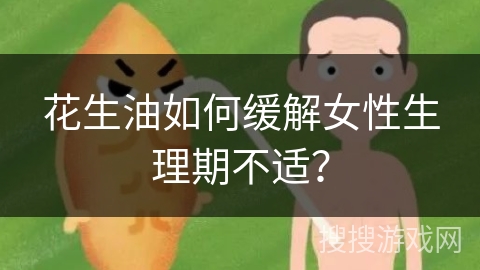 花生油如何缓解女性生理期不适?