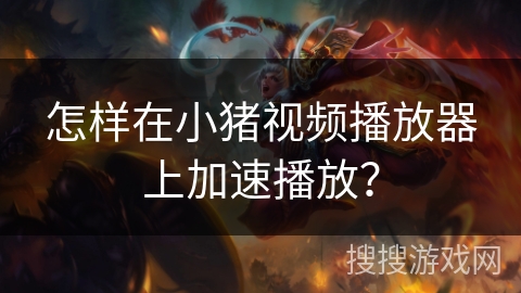怎样在小猪视频播放器上加速播放? 怎样在小猪视频播放器上加速播放?