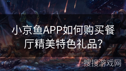 小京鱼APP如何购买餐厅精美特色礼品？