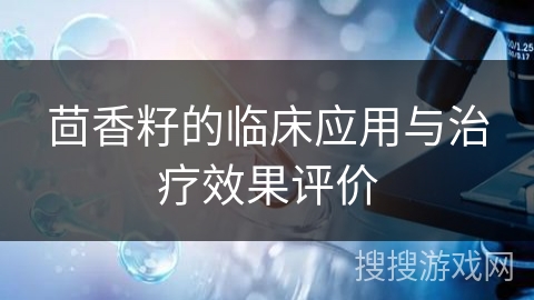 茴香籽的临床应用与治疗效果评价