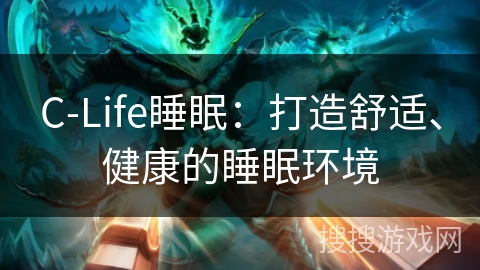 C-Life睡眠:打造舒适、健康的睡眠环境 C-Life睡眠:打造舒适、健康的睡眠环境