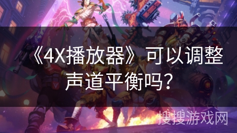 《4X播放器》可以调整声道平衡吗? 《4X播放器》可以调整声道平衡吗?