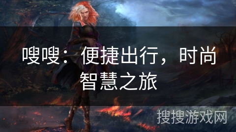 嗖嗖:便捷出行,时尚智慧之旅 嗖嗖:便捷出行,时尚智慧之旅