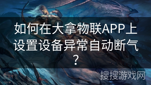 如何在大拿物联APP上设置设备异常自动断气? 如何在大拿物联APP上设置设备异常自动断气?