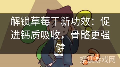 解锁草莓干新功效:促进钙质吸收,骨骼更强健