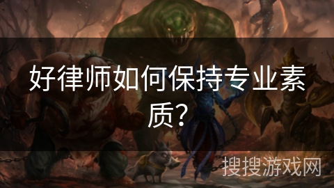 好律师如何保持专业素质? 好律师如何保持专业素质?
