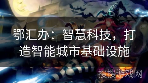 鄂汇办:智慧科技,打造智能城市基础设施 鄂汇办:智慧科技,打造智能城市基础设施