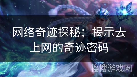 网络奇迹探秘:揭示去上网的奇迹密码 网络奇迹探秘:揭示去上网的奇迹密码