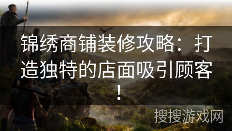 锦绣商铺装修攻略:打造独特的店面吸引顾客! 锦绣商铺装修攻略:打造独特的店面吸引顾客!
