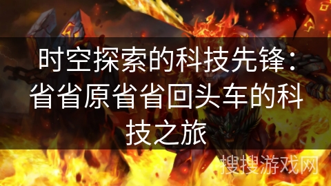 时空探索的科技先锋:省省原省省回头车的科技之旅 时空探索的科技先锋:省省原省省回头车的科技之旅