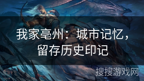 我家亳州:城市记忆,留存历史印记 我家亳州:城市记忆,留存历史印记