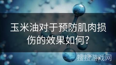 玉米油对于预防肌肉损伤的效果如何?