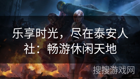 乐享时光，尽在泰安人社：畅游休闲天地