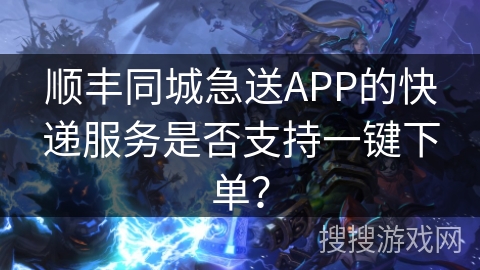 顺丰同城急送APP的快递服务是否支持一键下单? 顺丰同城急送APP的快递服务是否支持一键下单?